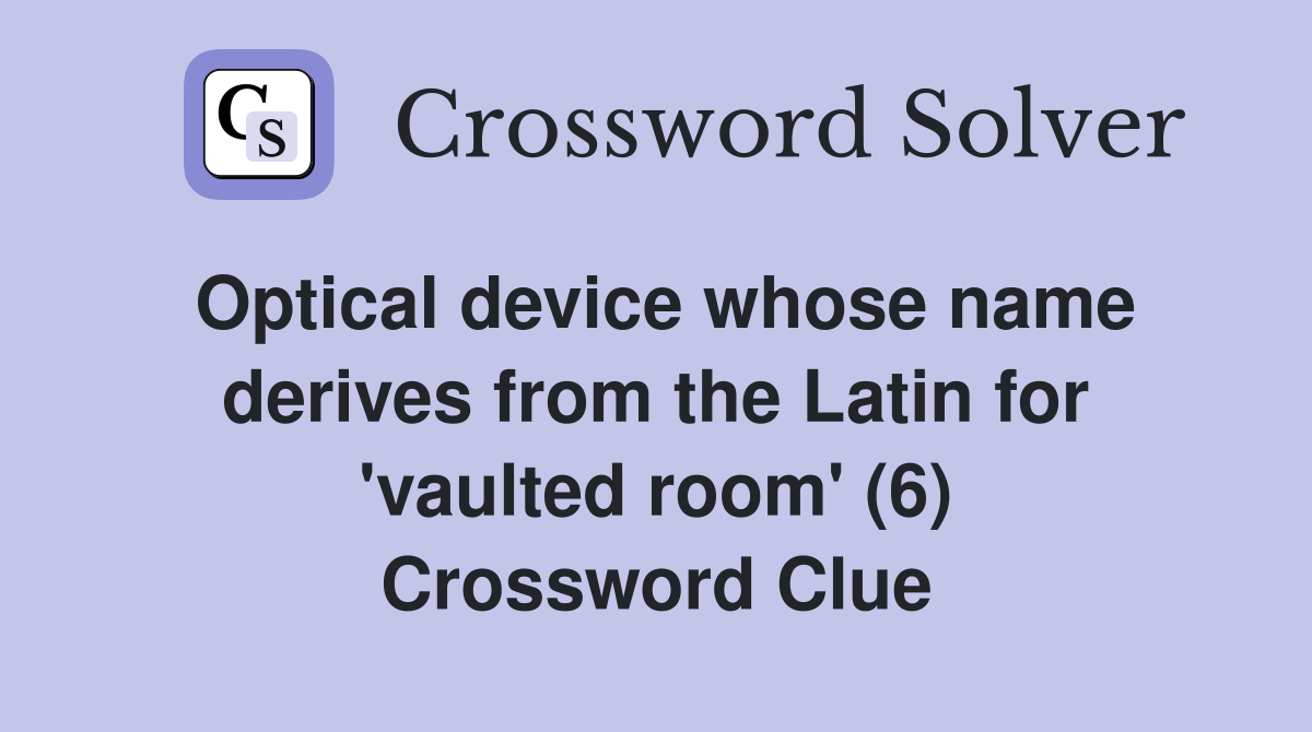 Optical device whose name derives from the Latin for 'vaulted room' (6) Crossword Clue