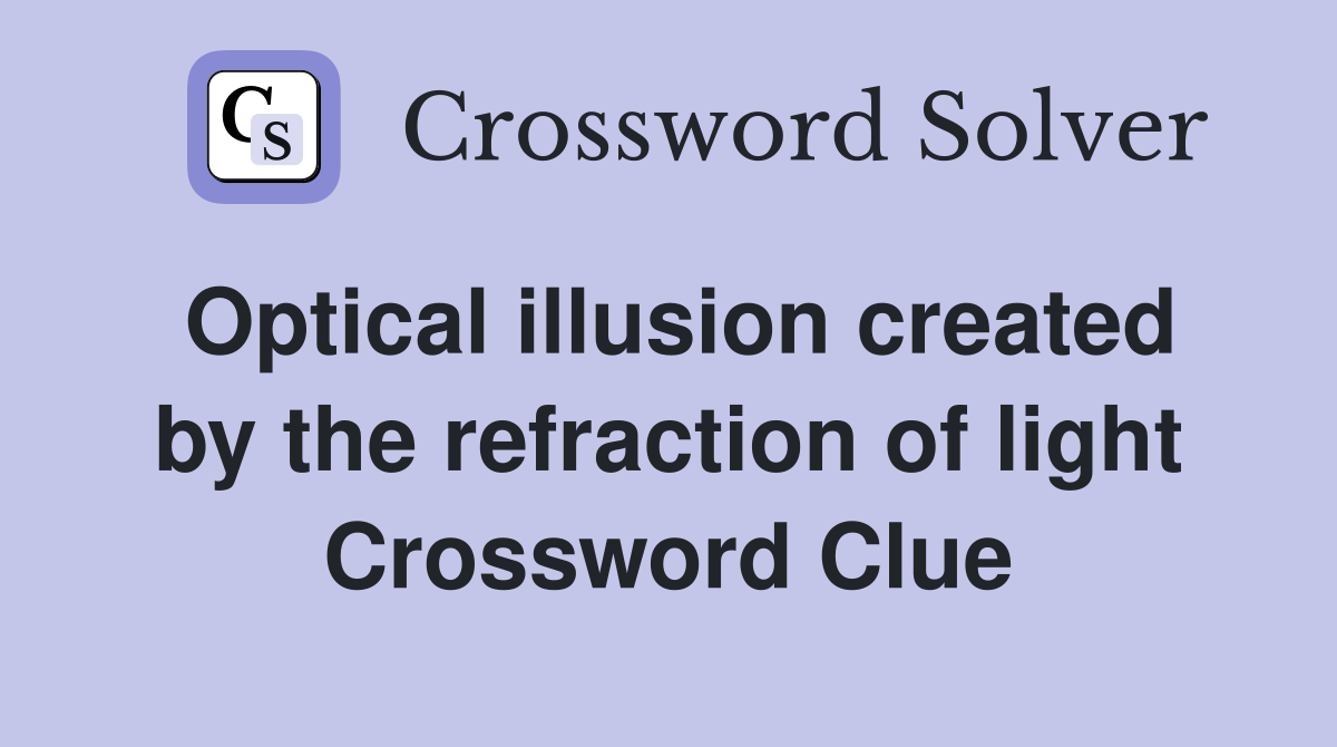 Optical illusion created by the refraction of light Crossword Clue