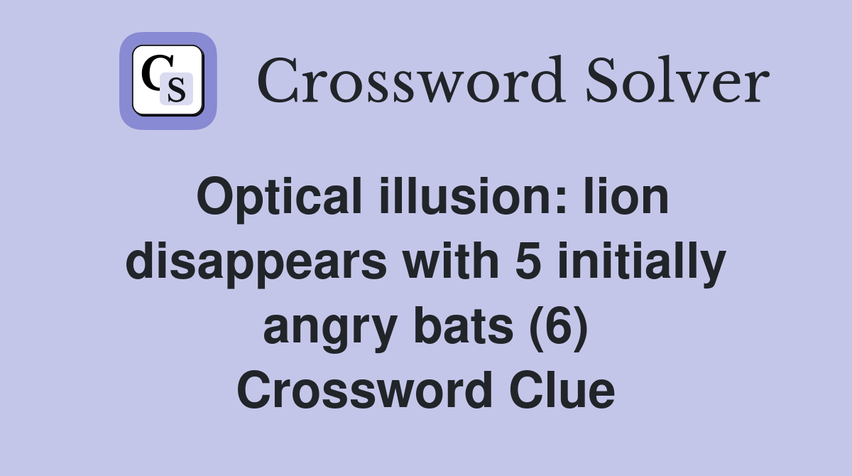 Optical illusion: lion disappears with 5 initially angry bats (6) Crossword Clue
