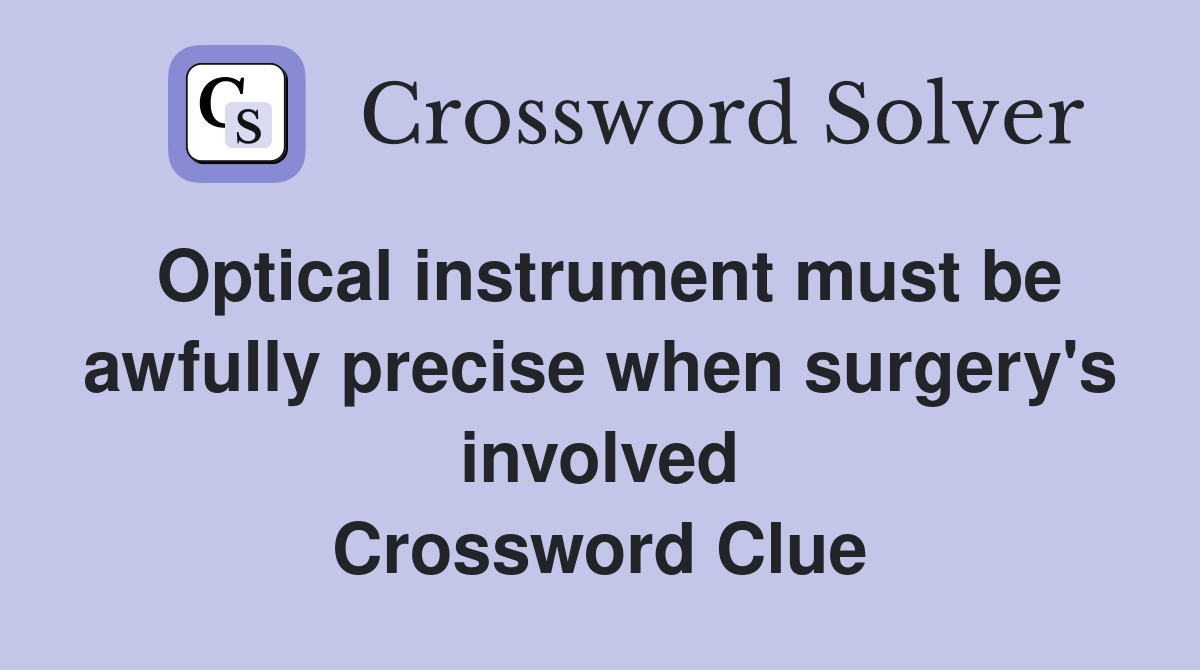 Optical instrument must be awfully precise when surgery's involved Crossword Clue