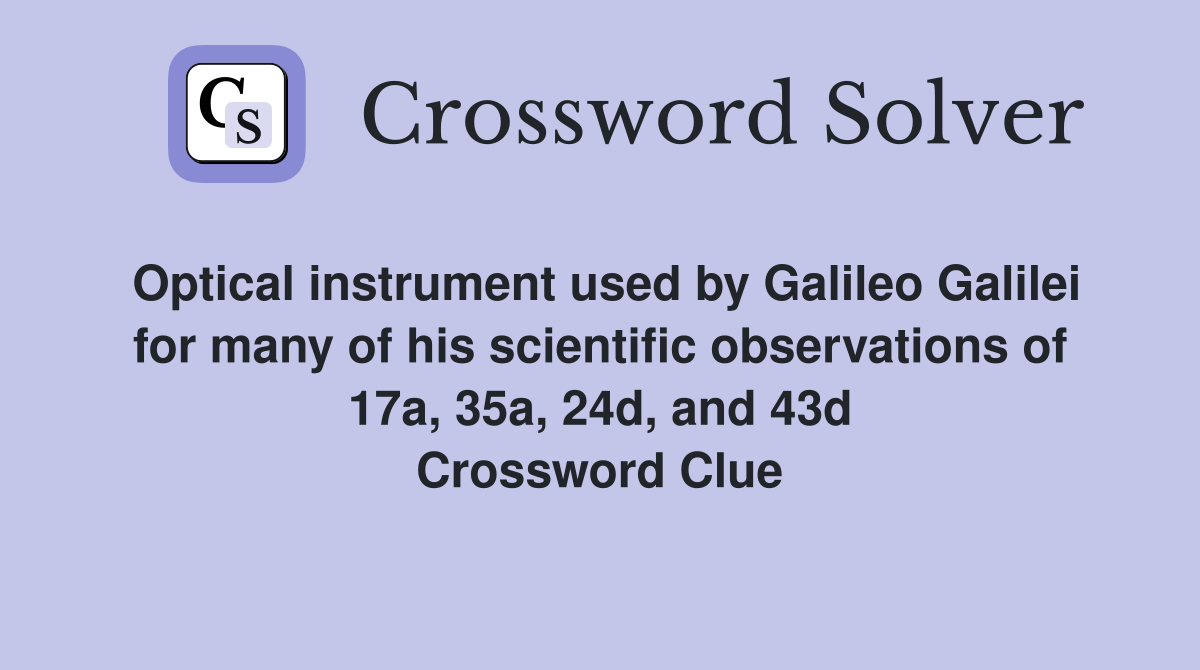 Optical instrument used by Galileo Galilei for many of his scientific observations of 17a, 35a, 24d, and 43d Crossword Clue