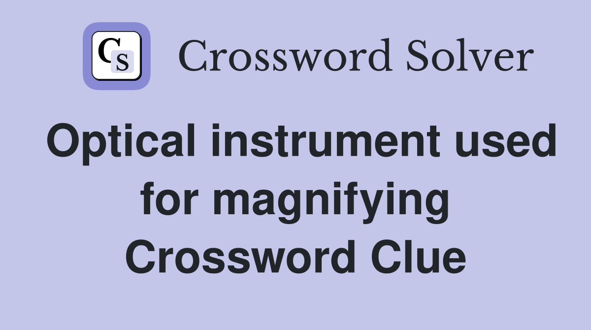 Optical instrument used for magnifying Crossword Clue