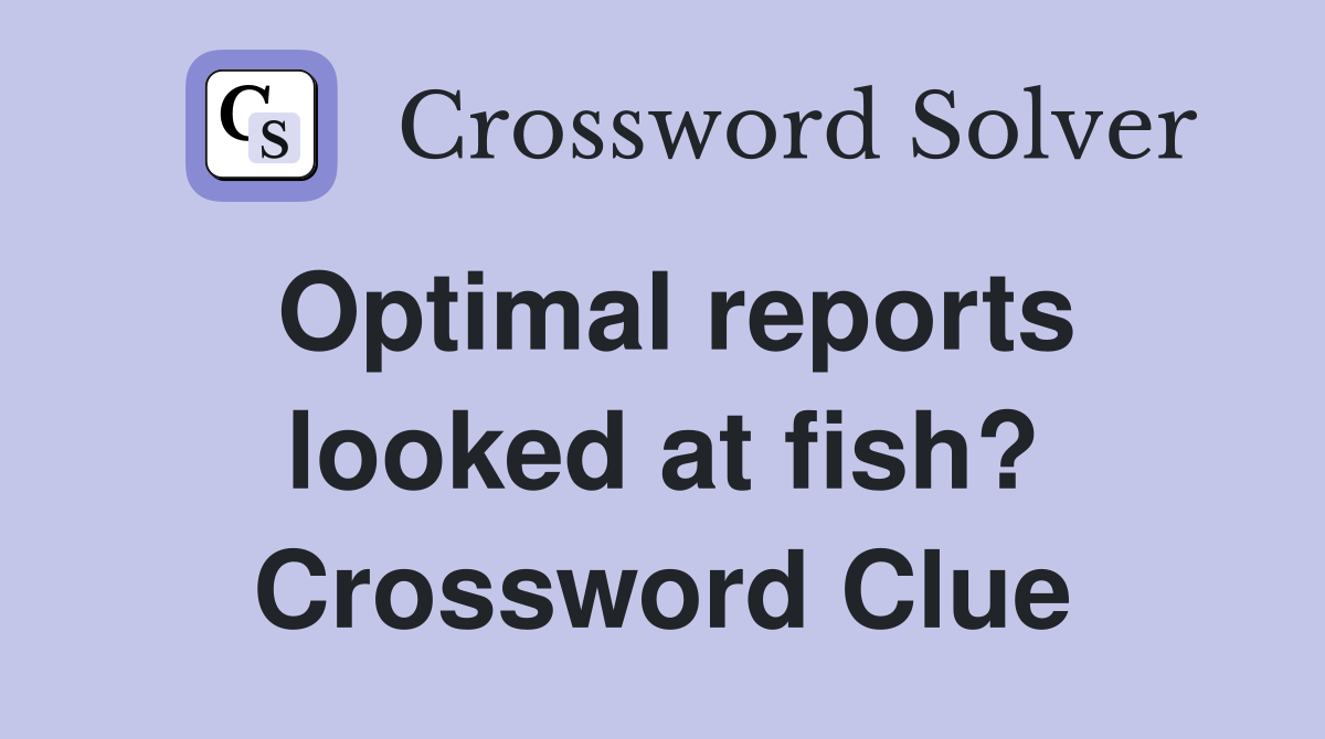 Optimal reports looked at fish? Crossword Clue