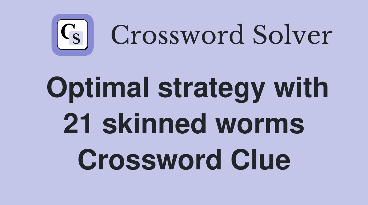 Optimal strategy with 21 skinned worms Crossword Clue