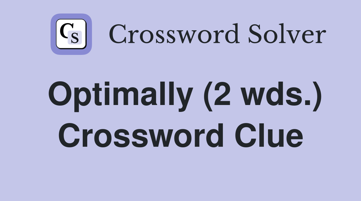 Optimally (2 wds.) Crossword Clue