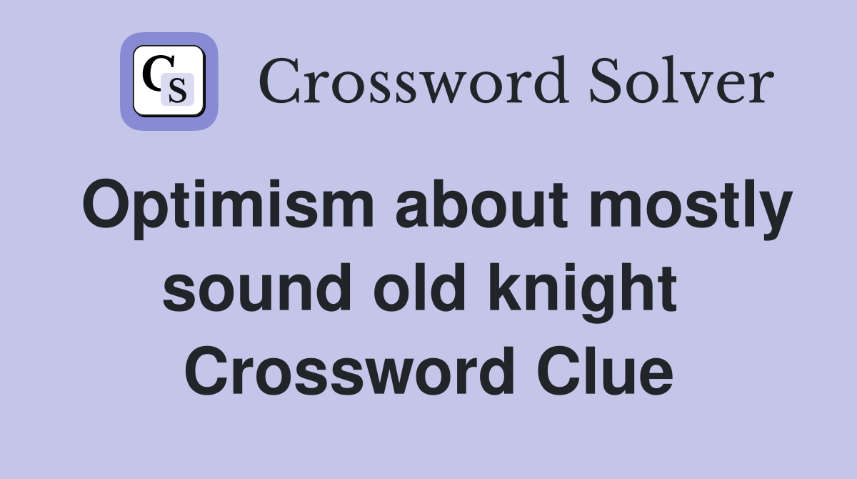 Optimism about mostly sound old knight  Crossword Clue