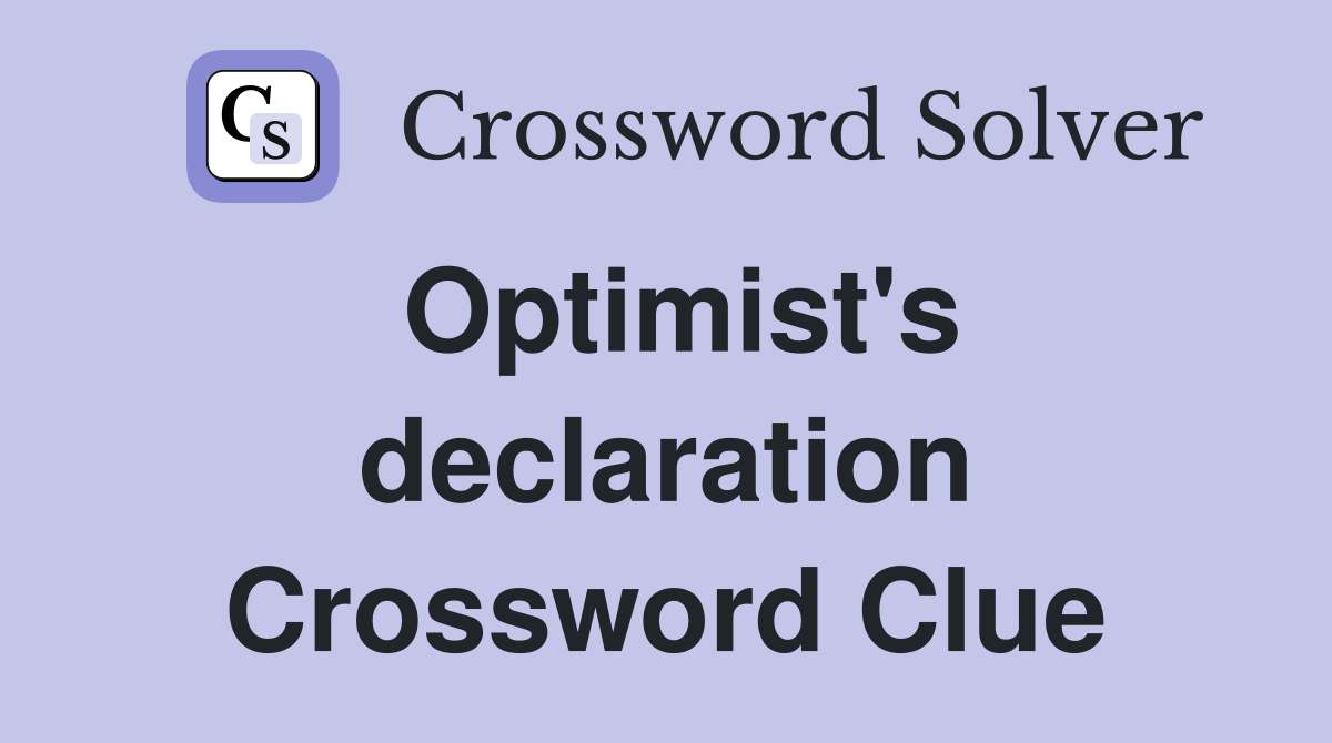 Optimist's declaration Crossword Clue