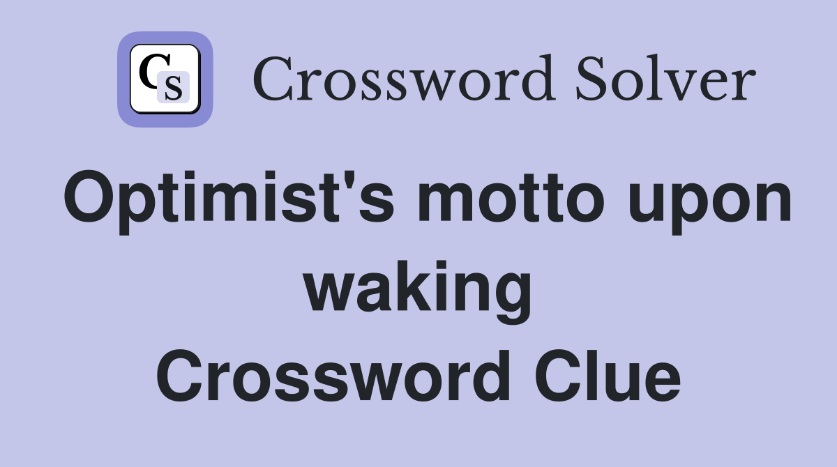 Optimist's motto upon waking Crossword Clue