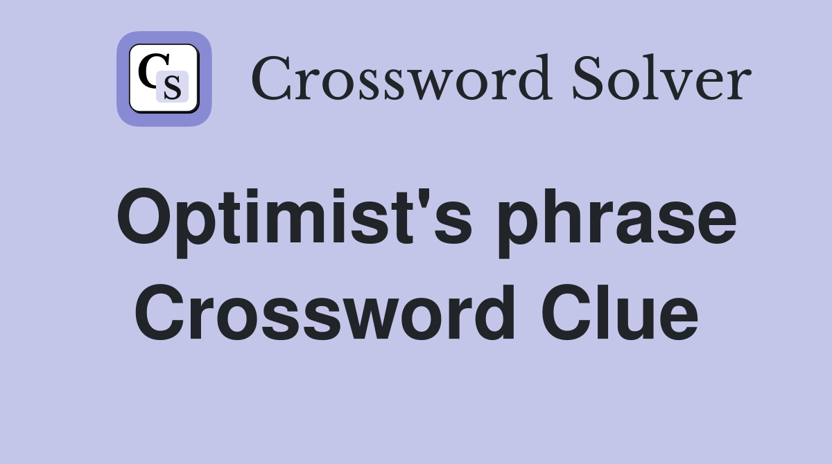 Optimist's phrase Crossword Clue