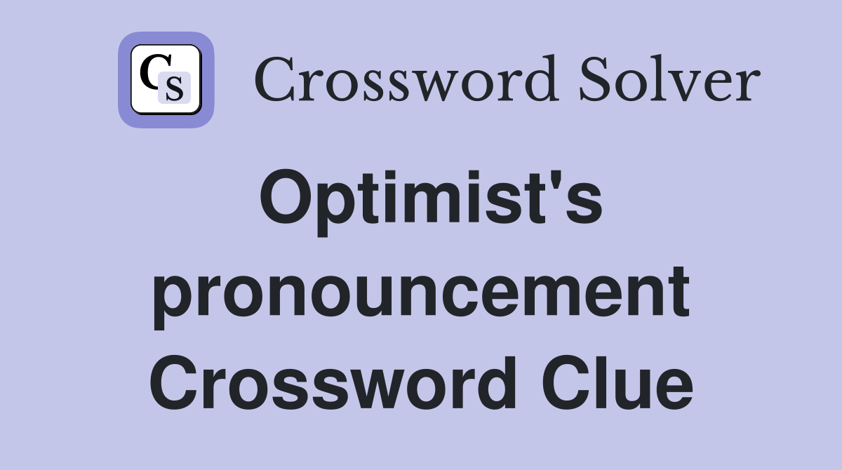 Optimist's pronouncement Crossword Clue