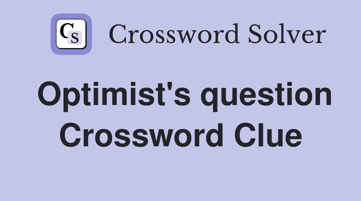 Optimist's question Crossword Clue
