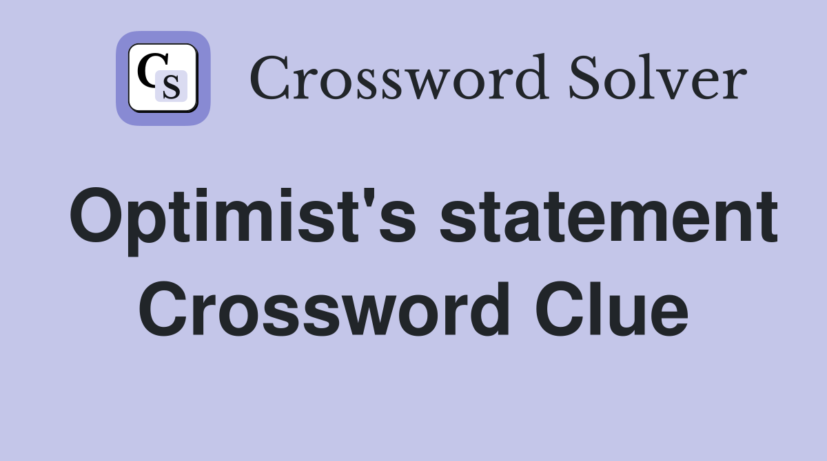Optimist's statement Crossword Clue