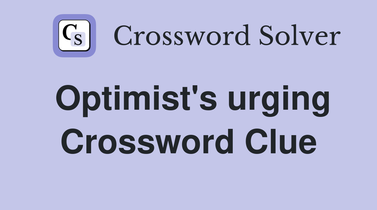 Optimist's urging Crossword Clue
