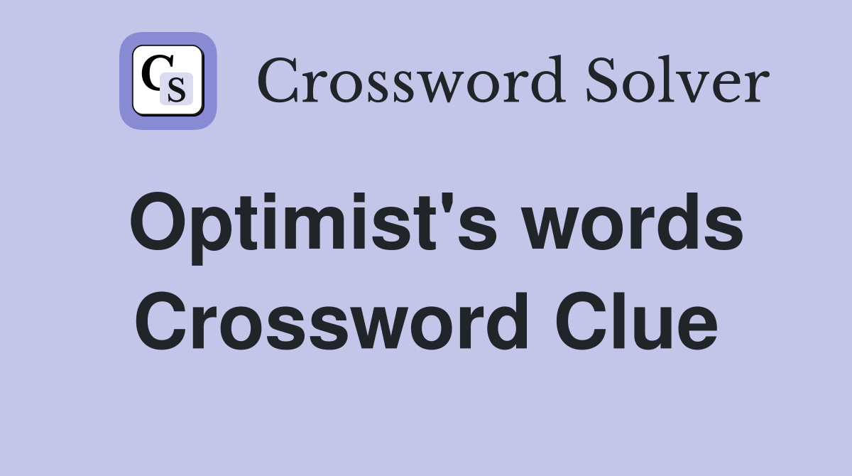 Optimist's words Crossword Clue