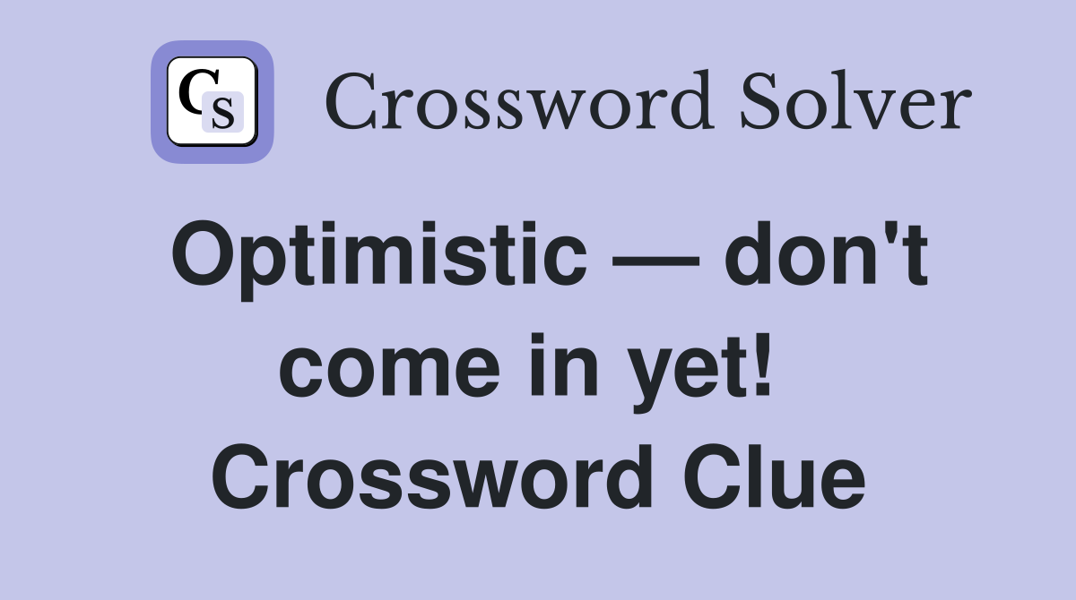 Optimistic — don't come in yet!  Crossword Clue