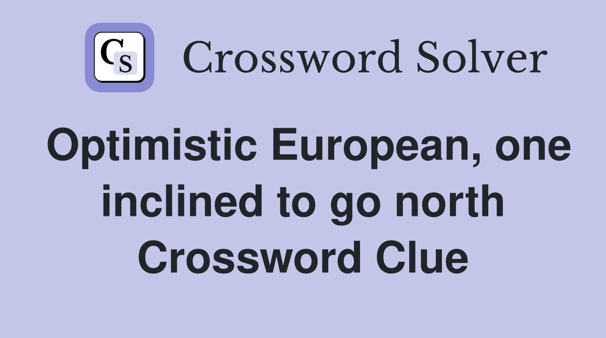Optimistic European, one inclined to go north Crossword Clue