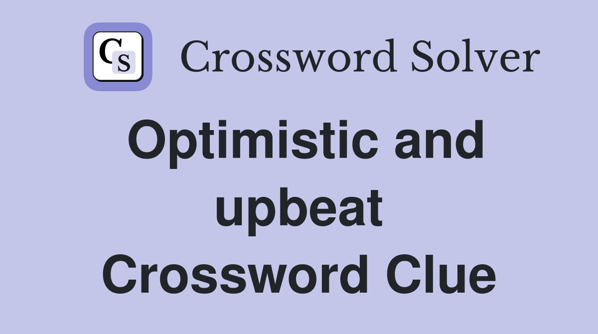 Optimistic and upbeat Crossword Clue