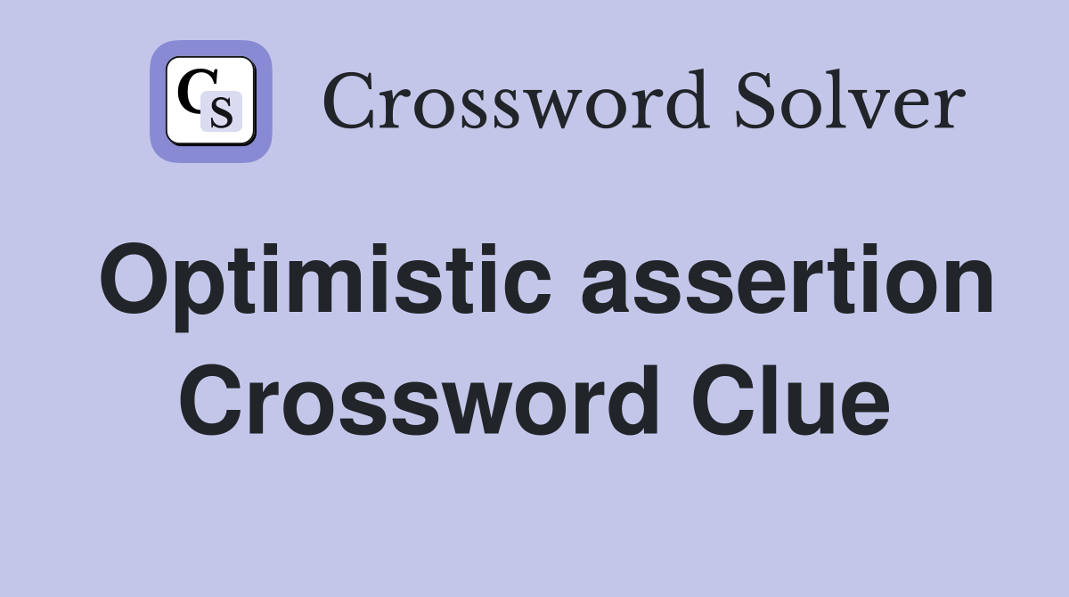 Optimistic assertion Crossword Clue