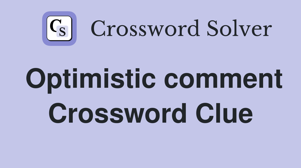 Optimistic comment Crossword Clue