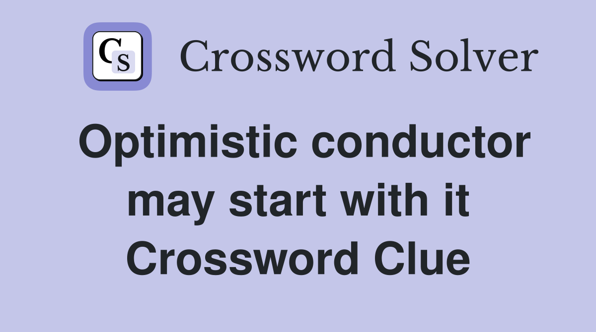 Optimistic conductor may start with it Crossword Clue