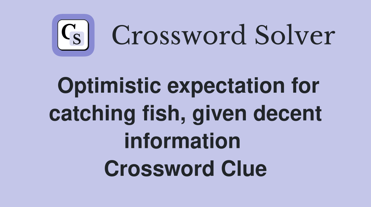 Optimistic expectation for catching fish, given decent information  Crossword Clue