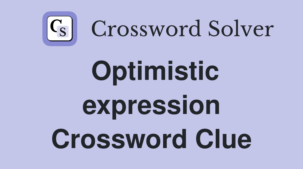 Optimistic expression Crossword Clue