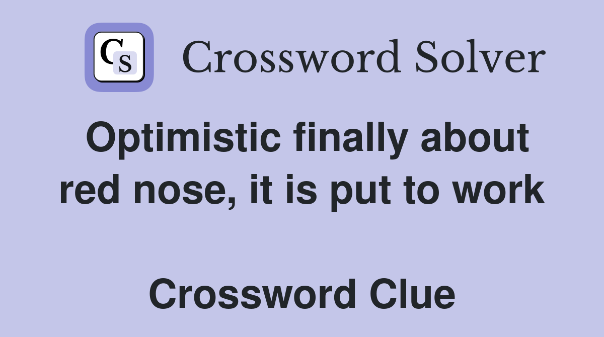 Optimistic finally about red nose, it is put to work  Crossword Clue