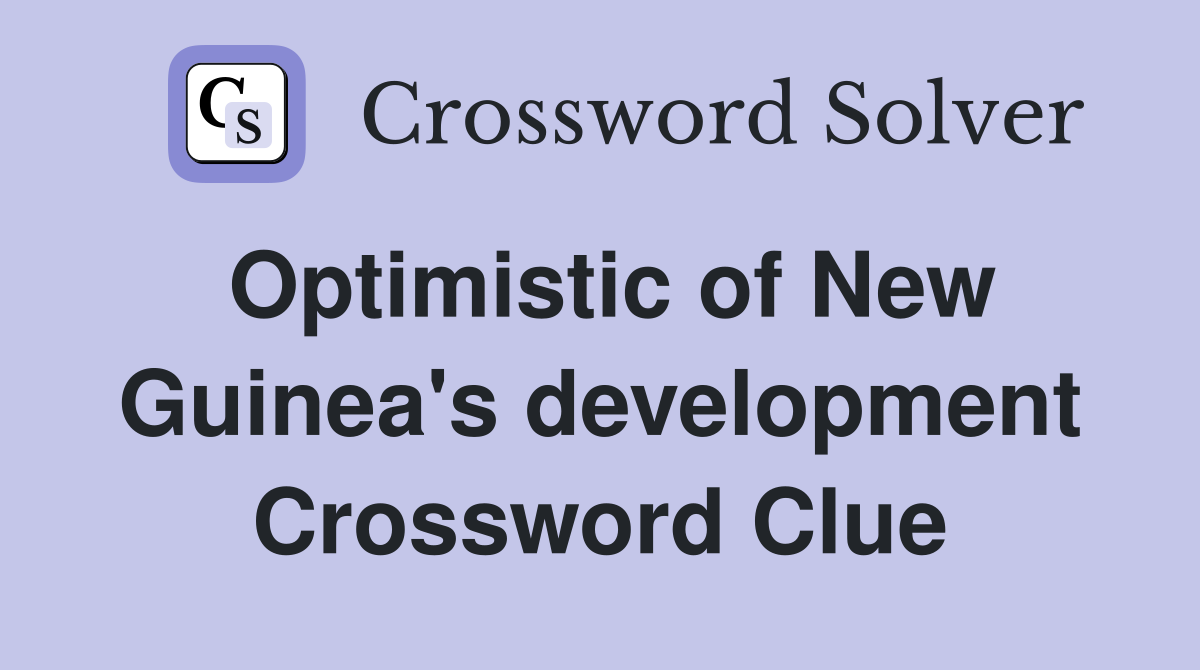 Optimistic of New Guinea's development Crossword Clue