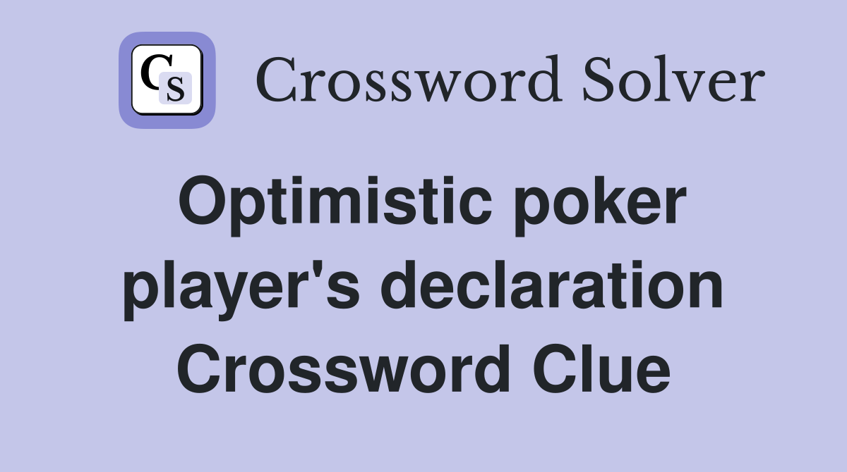 Optimistic poker player's declaration Crossword Clue