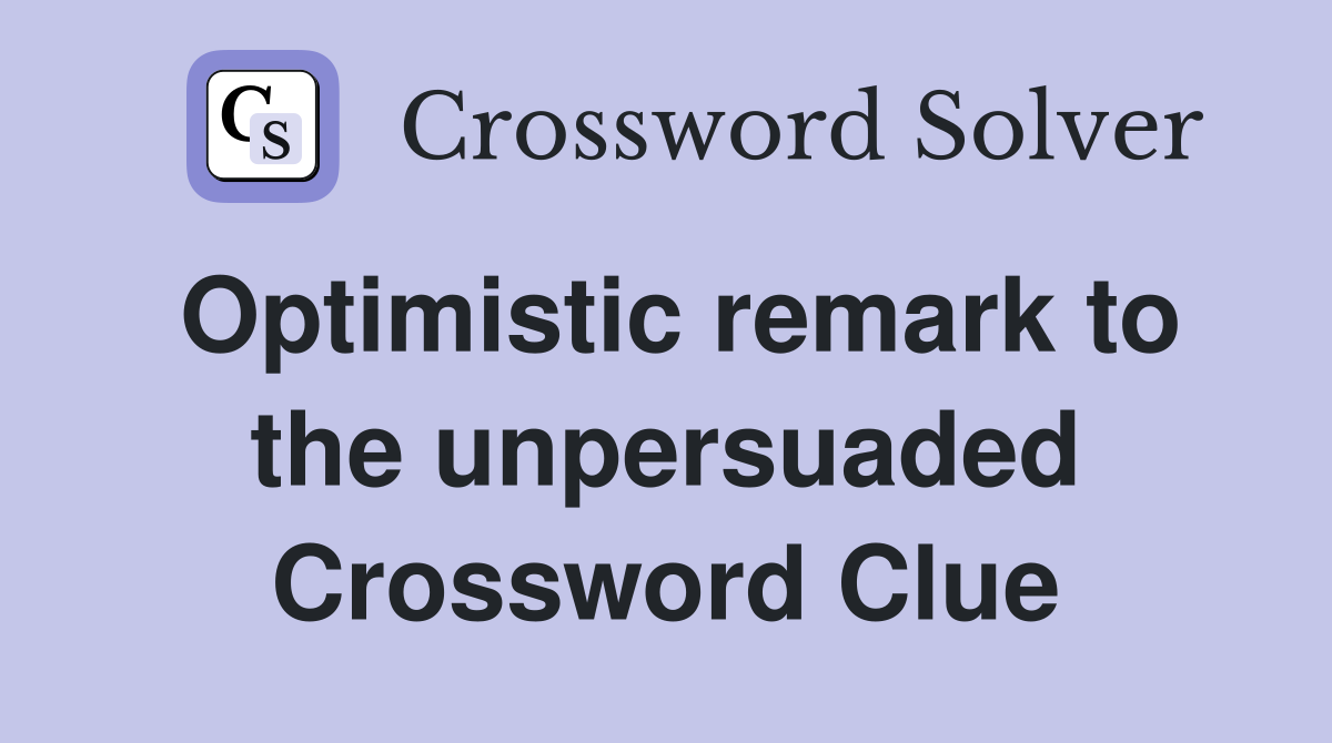 Optimistic remark to the unpersuaded Crossword Clue