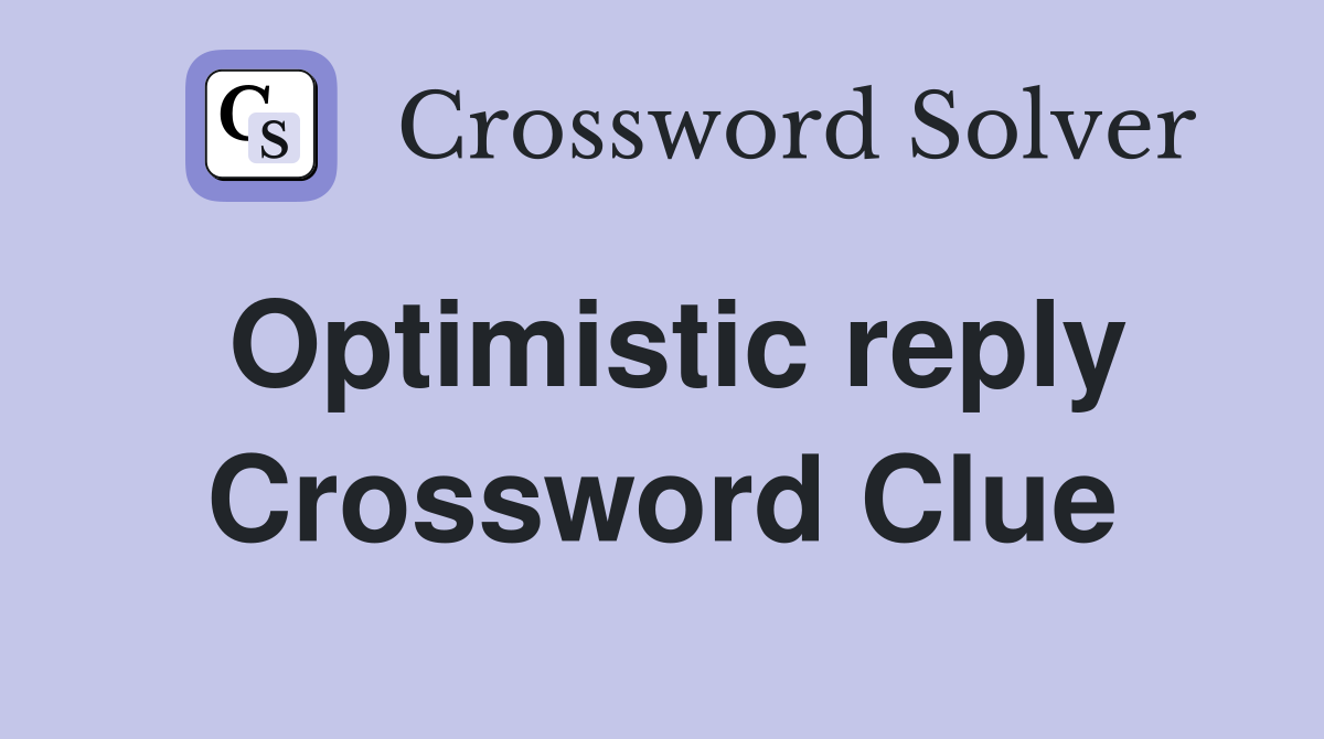 Optimistic reply Crossword Clue