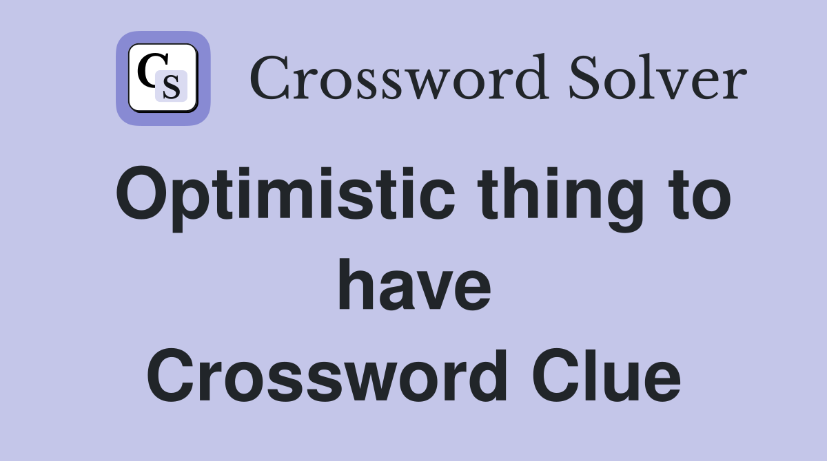 Optimistic thing to have Crossword Clue