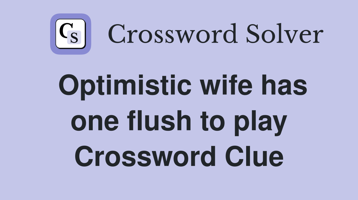 Optimistic wife has one flush to play Crossword Clue