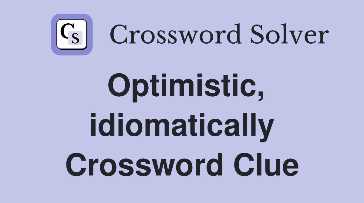 Optimistic, idiomatically Crossword Clue