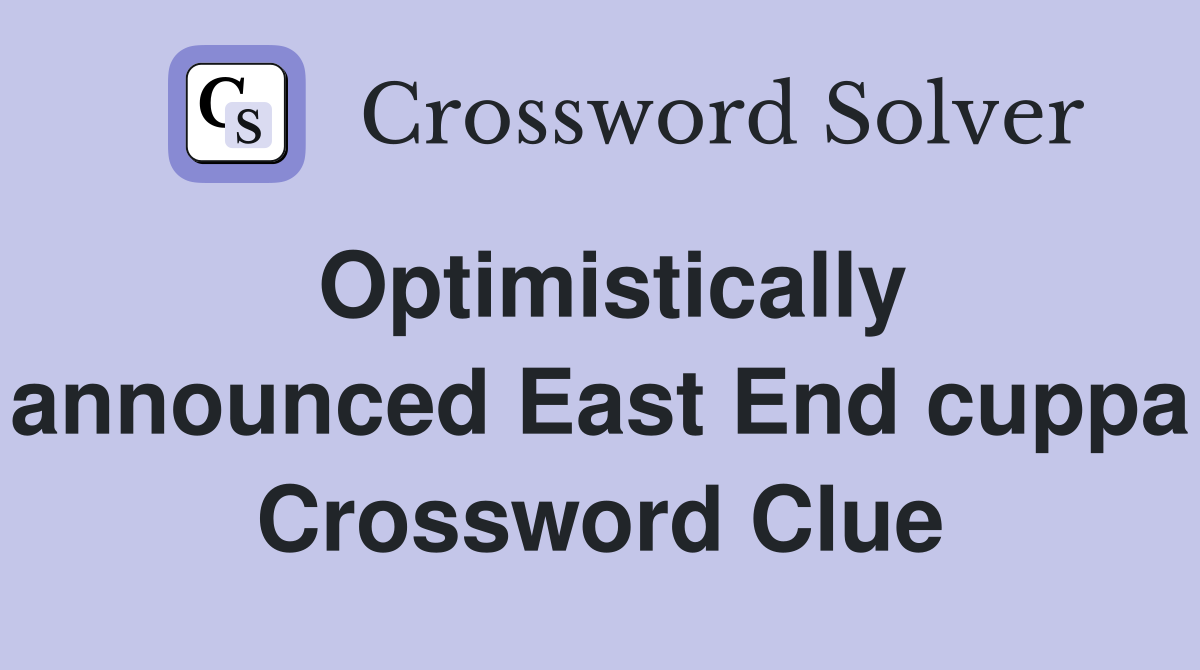 Optimistically announced East End cuppa Crossword Clue