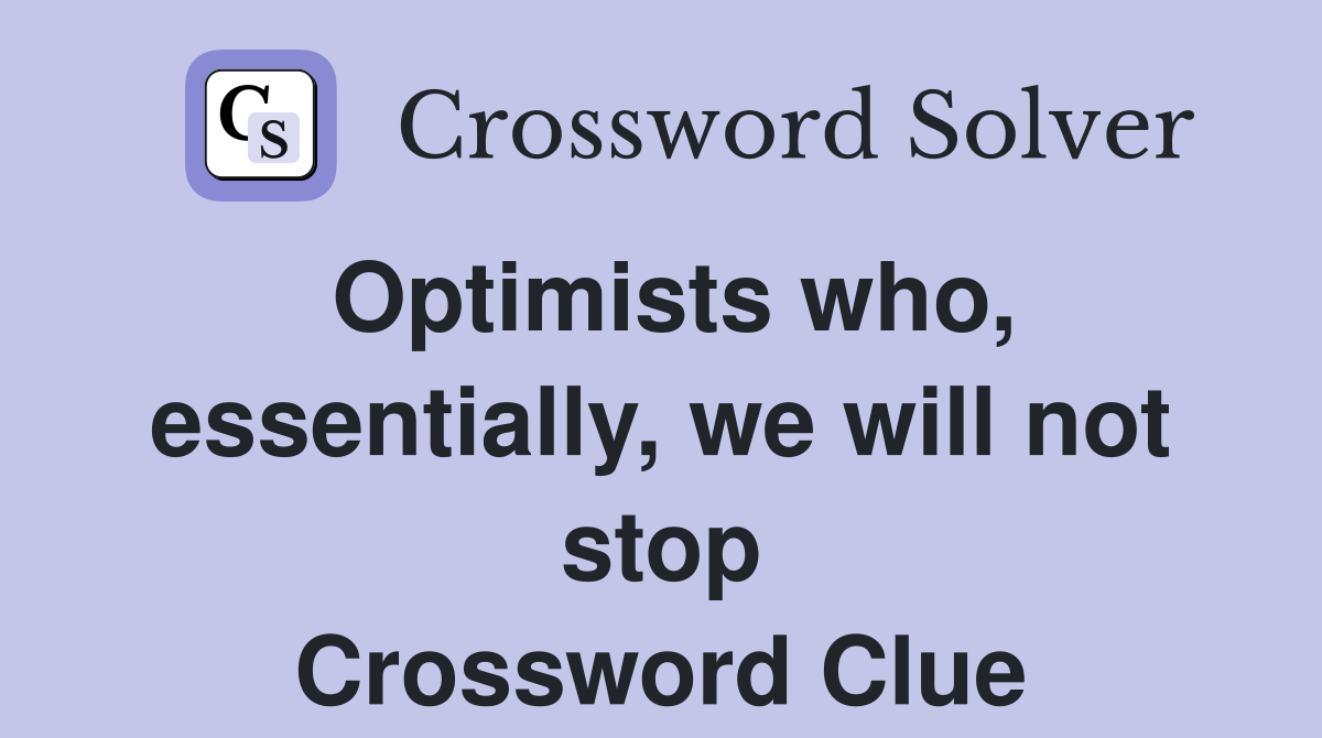 Optimists who, essentially, we will not stop Crossword Clue