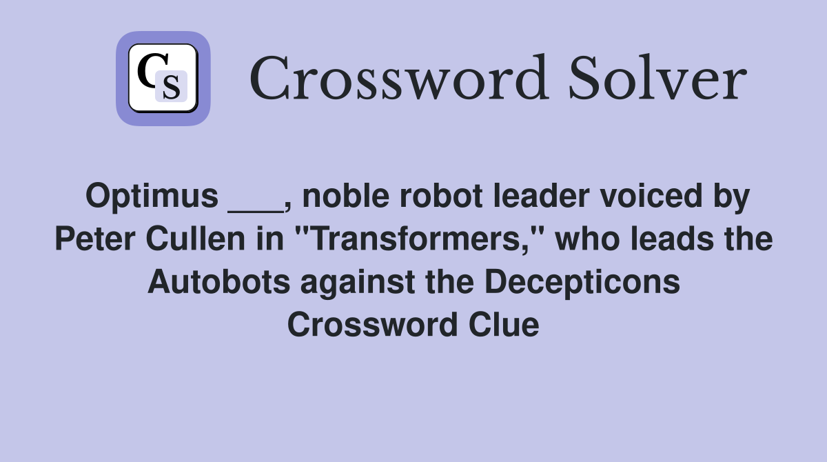 Optimus ___, noble robot leader voiced by Peter Cullen in "Transformers," who leads the Autobots against the Decepticons Crossword Clue
