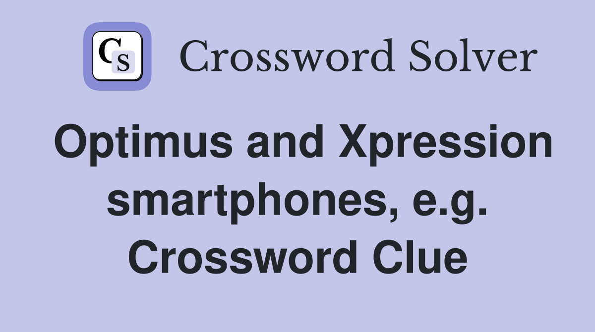 Optimus and Xpression smartphones, e.g. Crossword Clue