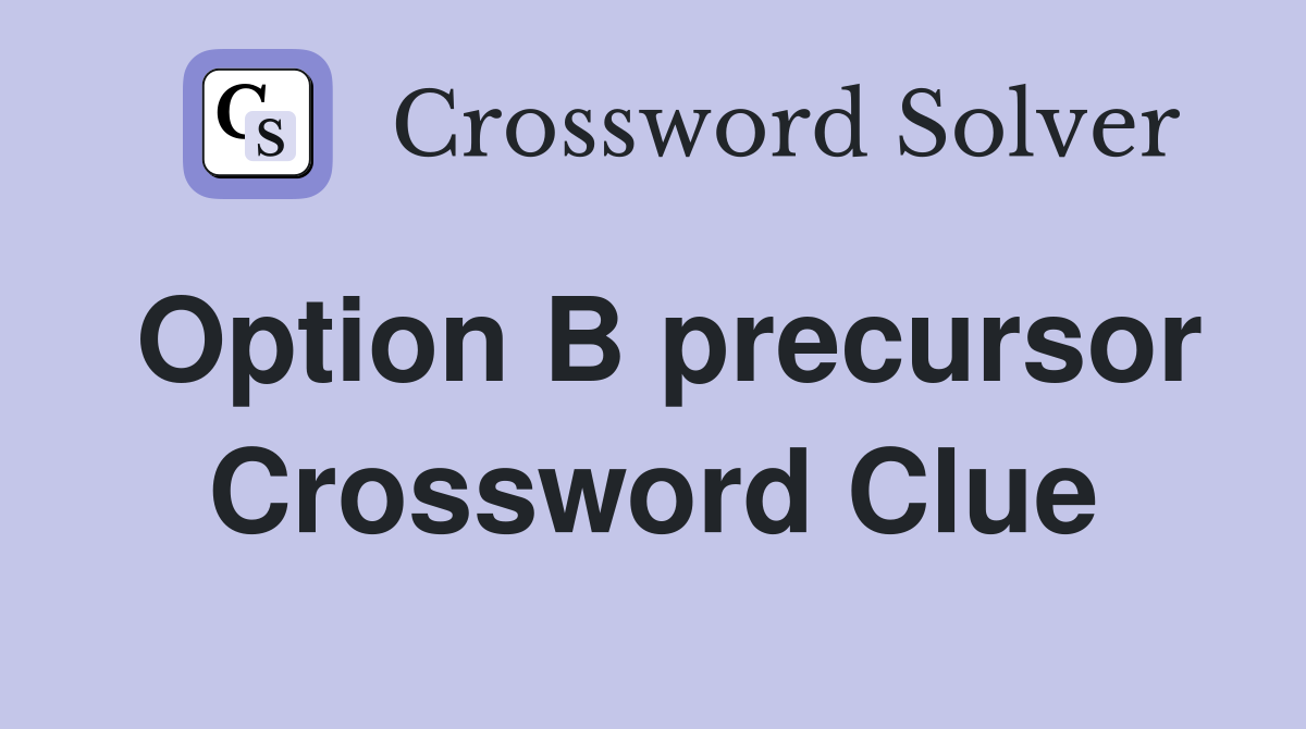 Option B precursor Crossword Clue