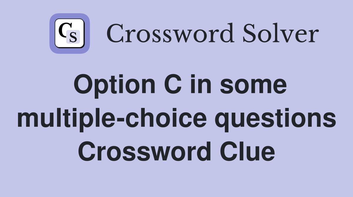 Option C in some multiple-choice questions Crossword Clue