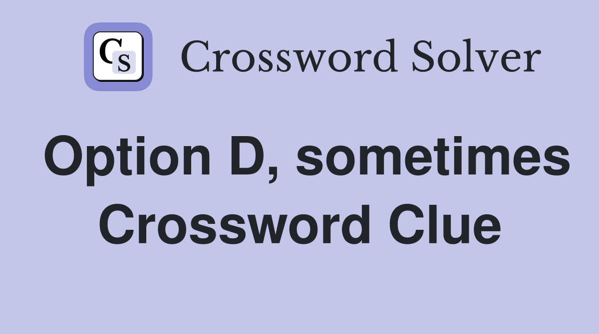 Option D, sometimes Crossword Clue