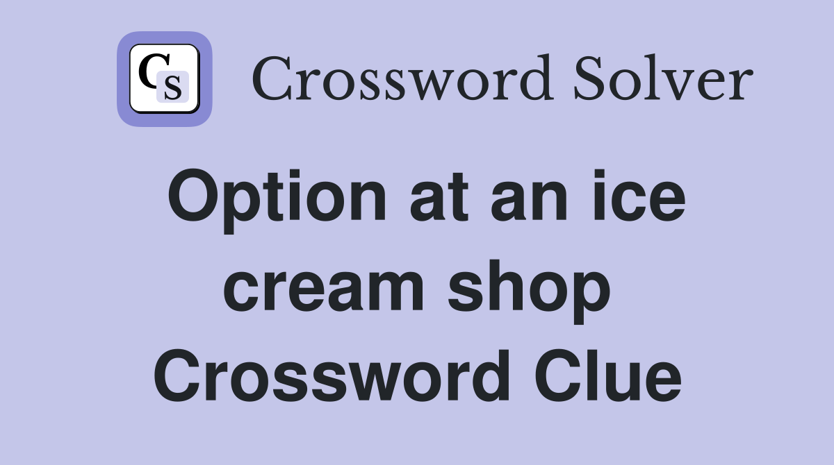 Option at an ice cream shop Crossword Clue
