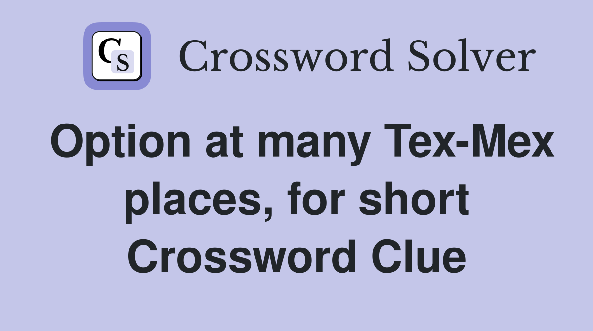 Option at many Tex-Mex places, for short Crossword Clue