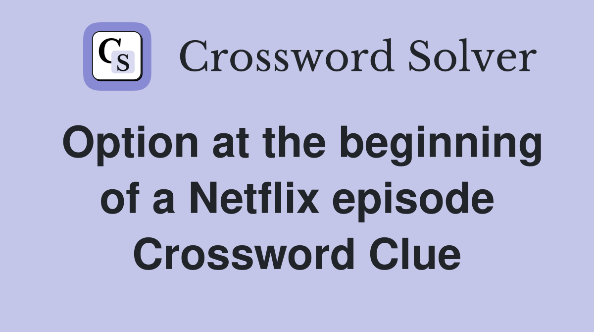 Option at the beginning of a Netflix episode Crossword Clue