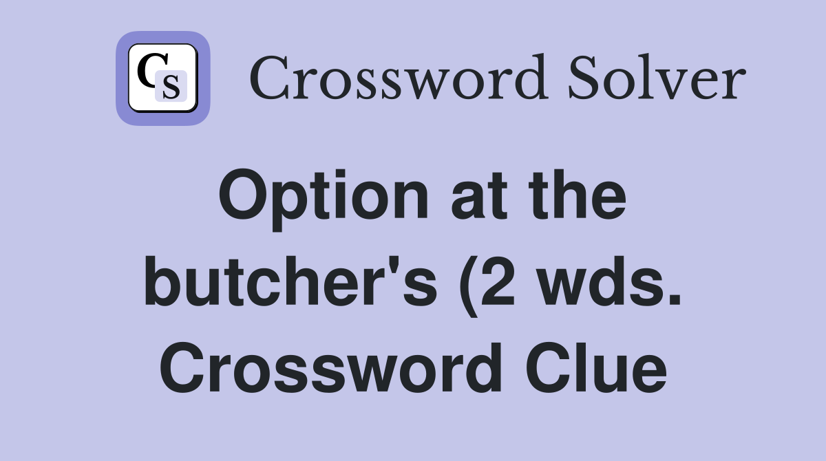 Option at the butcher #39 s (2 wds ) Crossword Clue Answers Crossword Option at the butcher #39 s (2 wds ) Crossword Clue Answers Crossword