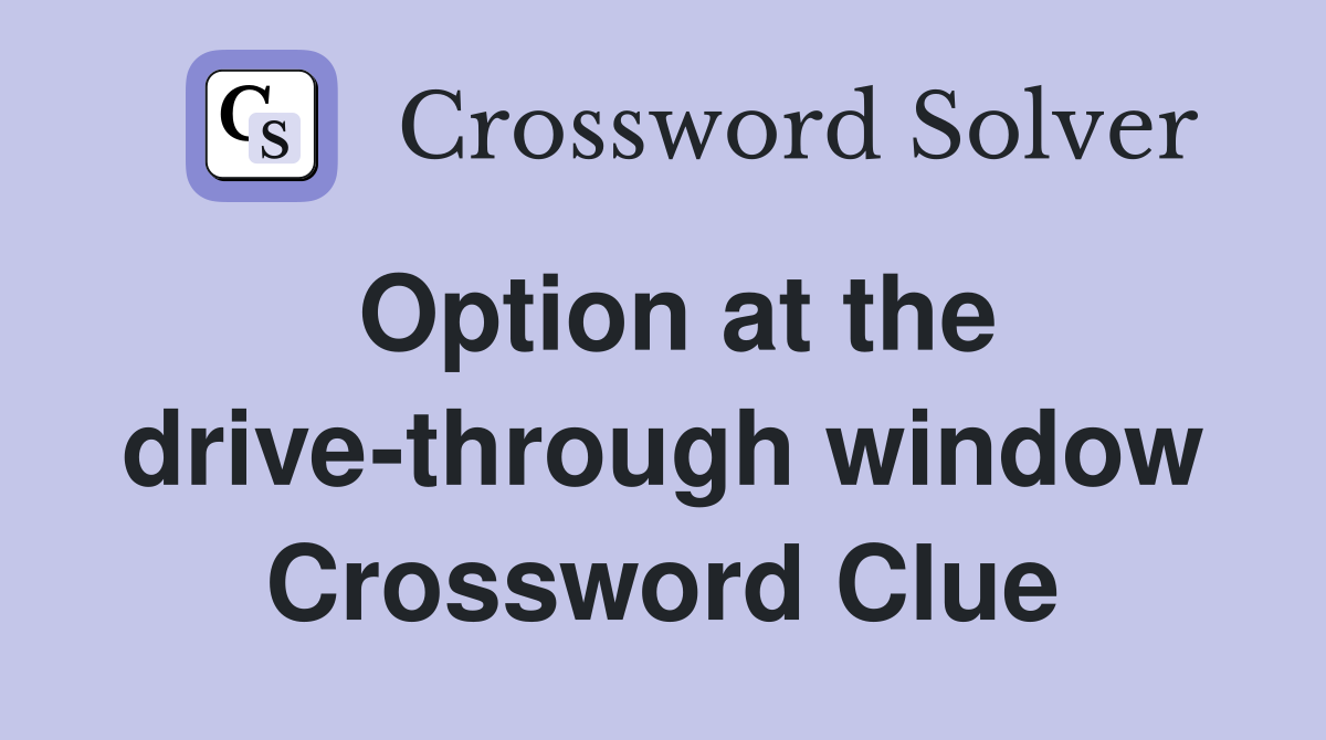 Option at the drive-through window Crossword Clue