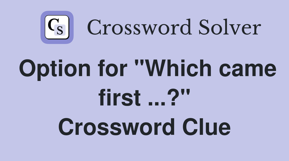 Option for "Which came first ...?" Crossword Clue