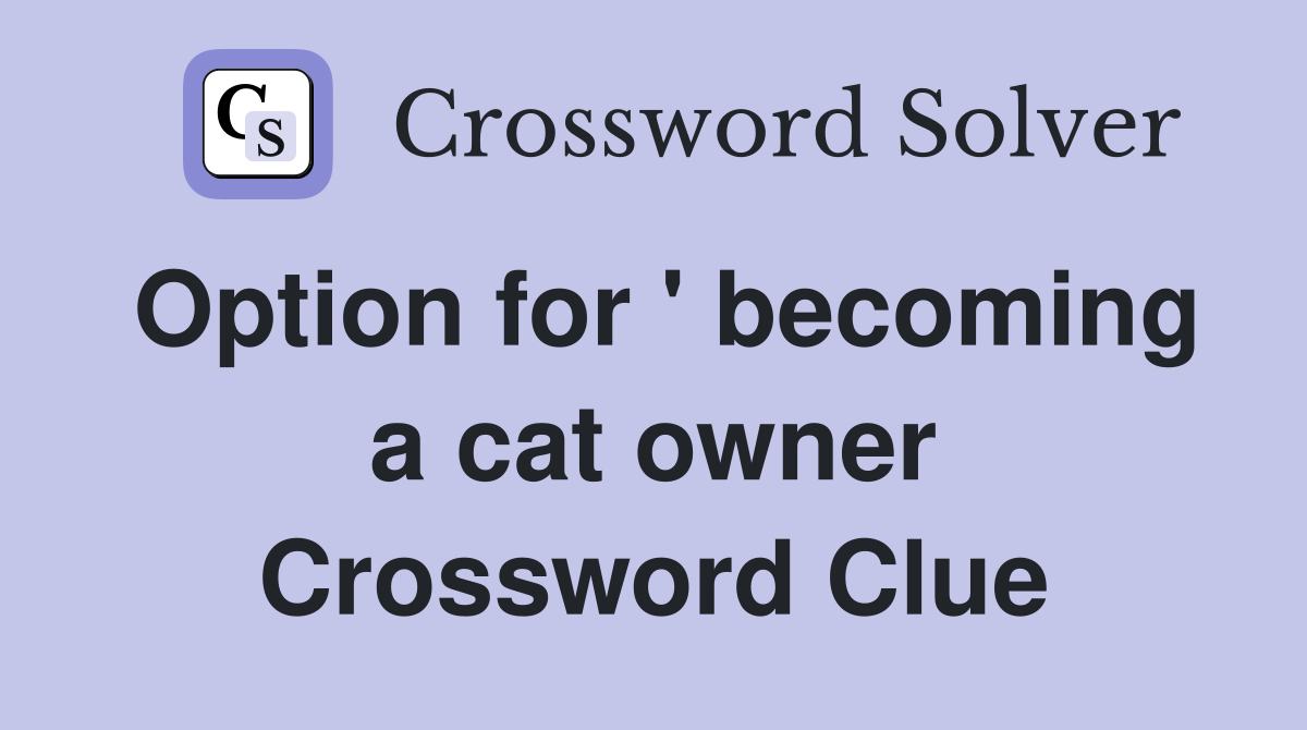 Option for ' becoming a cat owner Crossword Clue