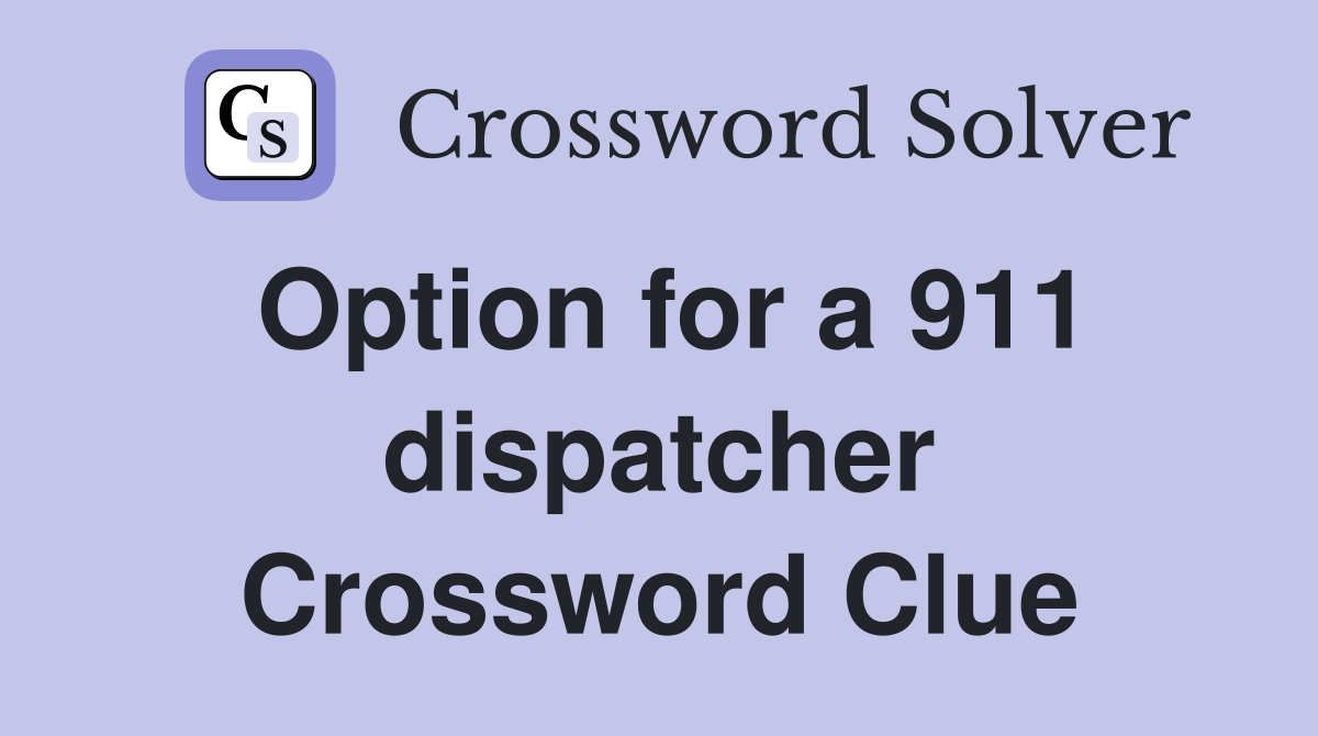 Option for a 911 dispatcher Crossword Clue