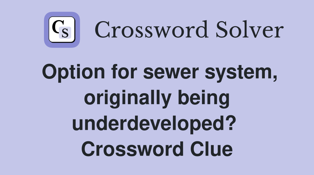 Option for sewer system, originally being underdeveloped?  Crossword Clue